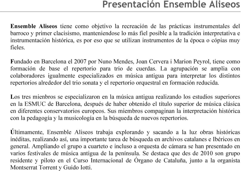 Fundado en Barcelona el 2007 por Nuno Mendes, Joan Cervera i Marion Peyrol, tiene como formación de base el repertorio para trio de cuerdas.