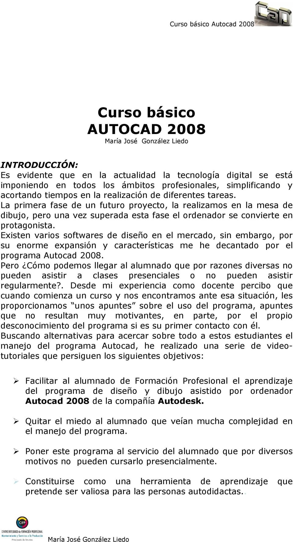 Existen varios softwares de diseño en el mercado, sin embargo, por su enorme expansión y características me he decantado por el programa Autocad 2008.