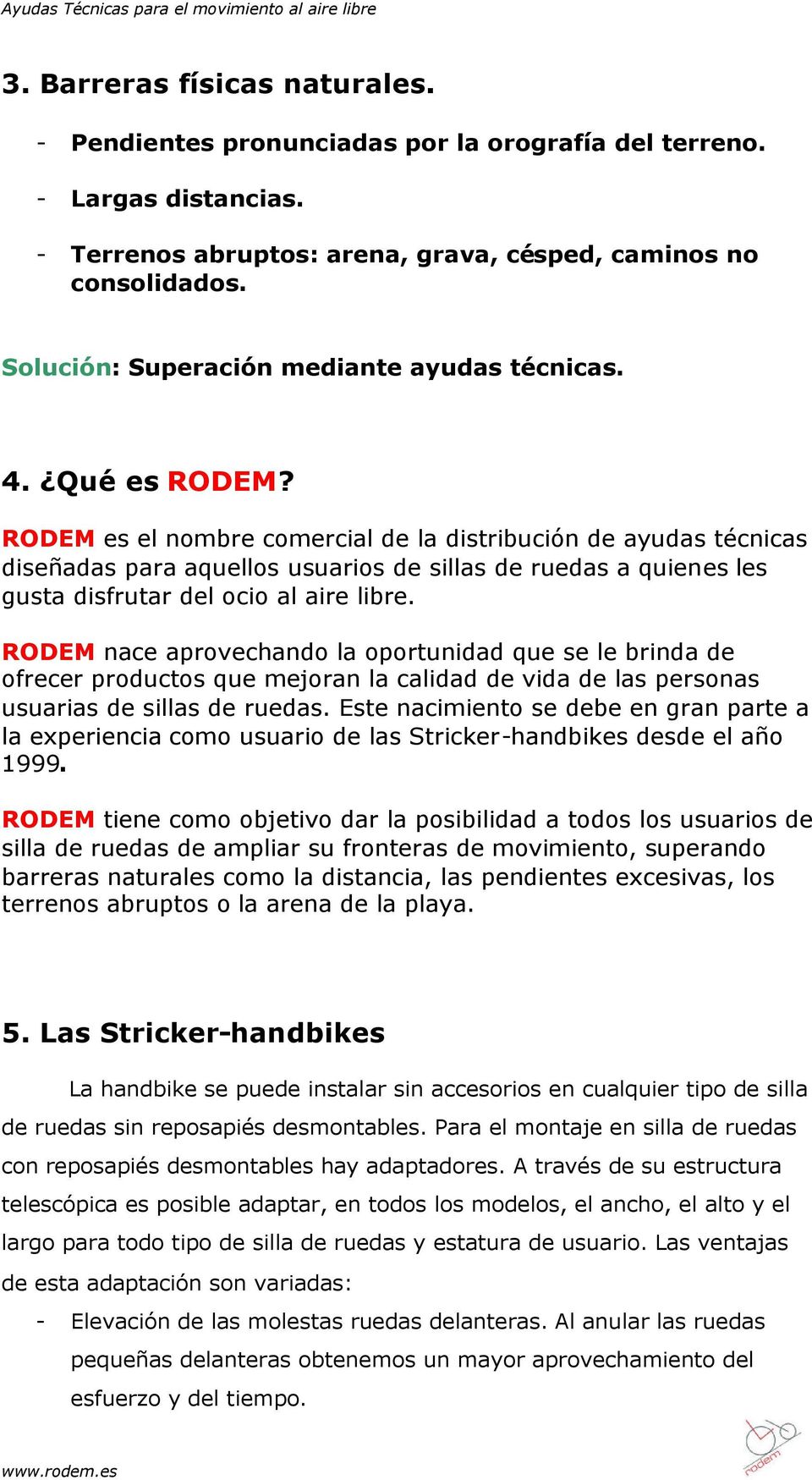 RODEM es el nombre comercial de la distribución de ayudas técnicas diseñadas para aquellos usuarios de sillas de ruedas a quienes les gusta disfrutar del ocio al aire libre.