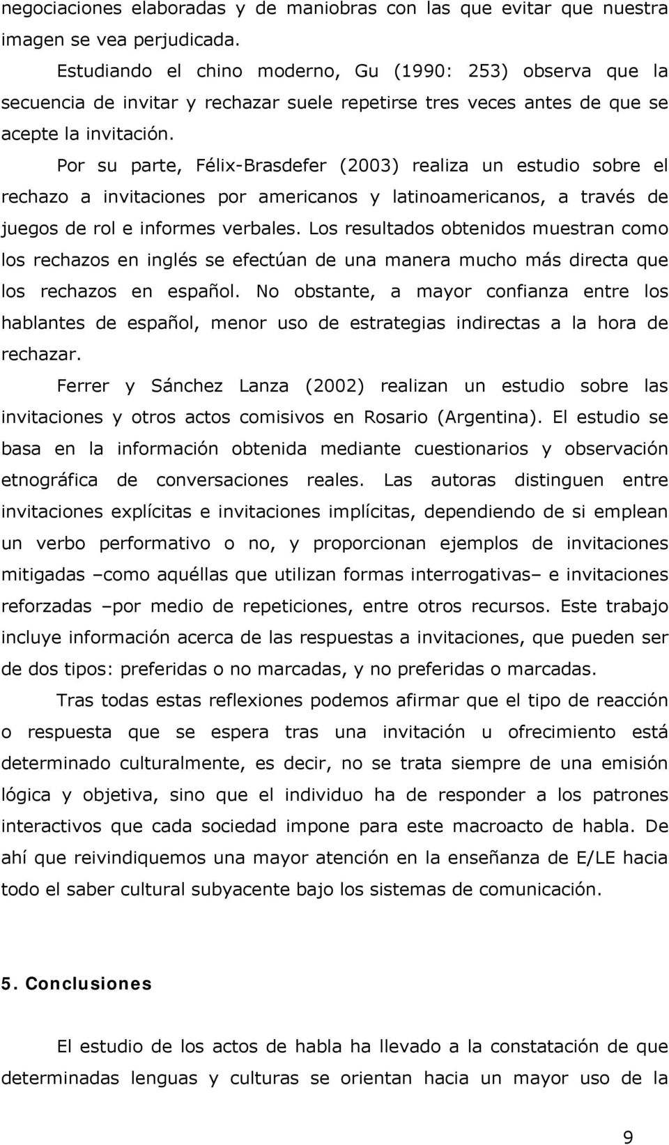 Por su parte, Félix-Brasdefer (2003) realiza un estudio sobre el rechazo a invitaciones por americanos y latinoamericanos, a través de juegos de rol e informes verbales.