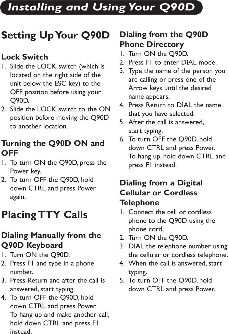 To turn OFF the Q90D, hold down CTRL and press Power again. Placing TTY Calls Dialing Manually from the Q90D Keyboard 1. Turn ON the Q90D. 2. Press F1 and type in a phone number. 3.