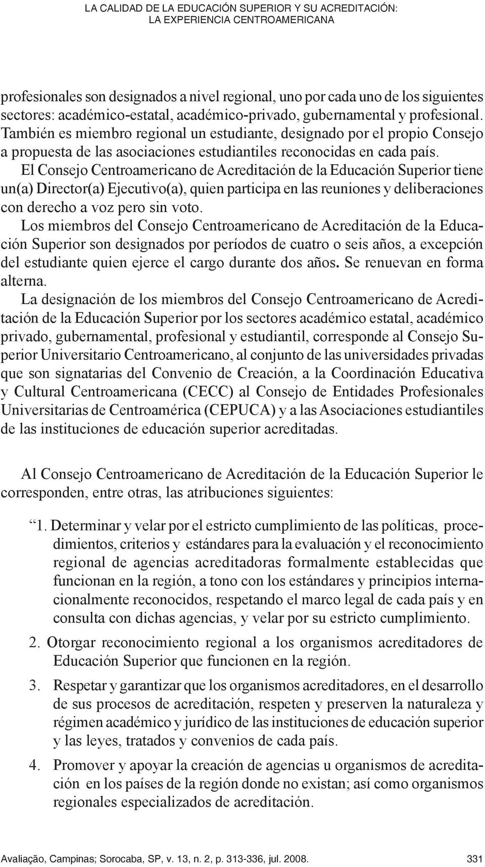 El Consejo Centroamericano de Acreditación de la Educación Superior tiene un(a) Director(a) Ejecutivo(a), quien participa en las reuniones y deliberaciones con derecho a voz pero sin voto.