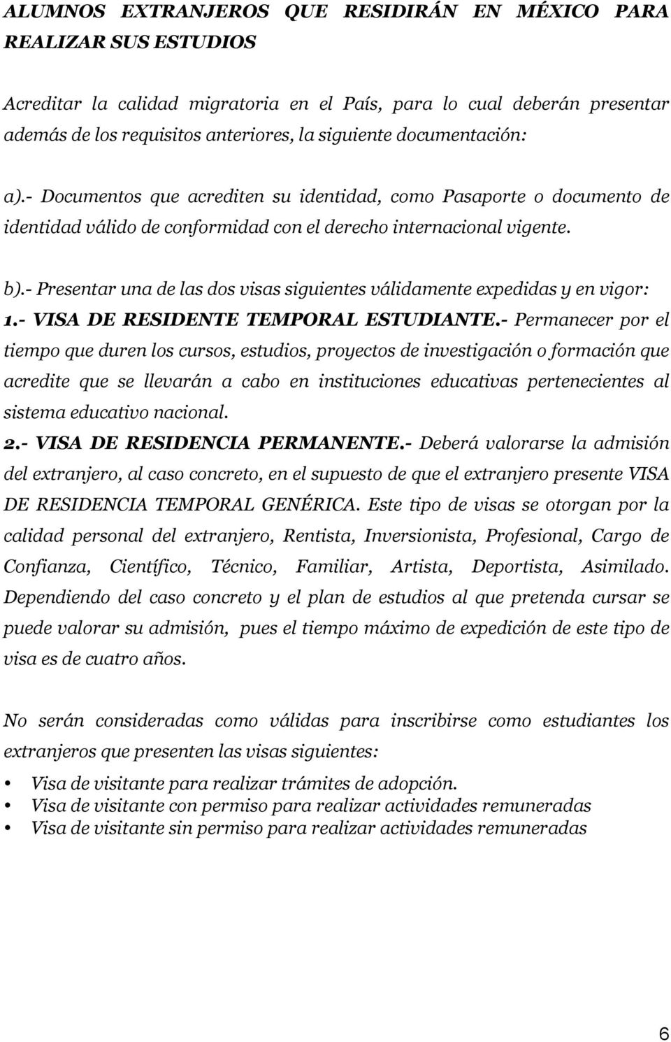 - Presentar una de las dos visas siguientes válidamente expedidas y en vigor: 1.- VISA DE RESIDENTE TEMPORAL ESTUDIANTE.