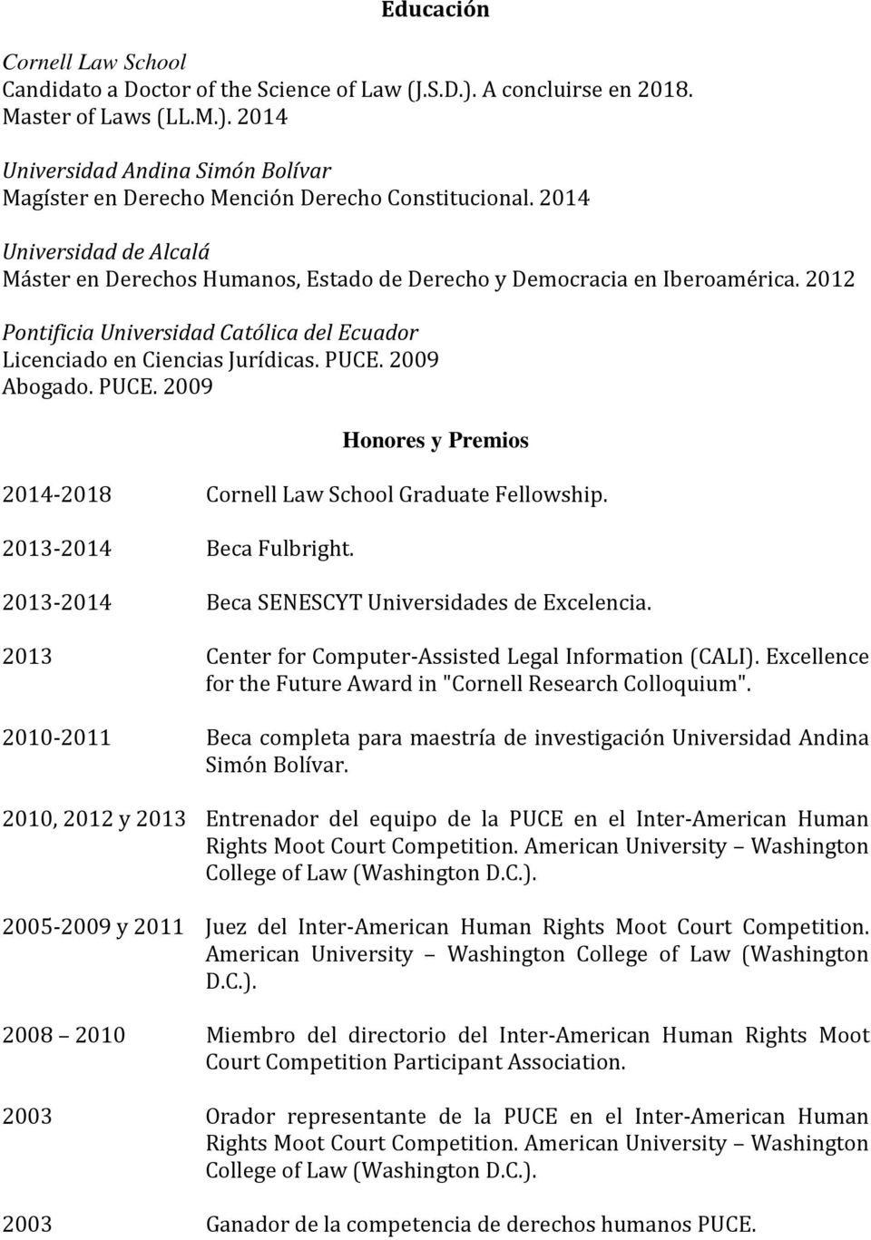 2009 Abogado. PUCE. 2009 Honores y Premios 2014-2018 Cornell Law School Graduate Fellowship. 2013-2014 Beca Fulbright. 2013-2014 Beca SENESCYT Universidades de Excelencia.