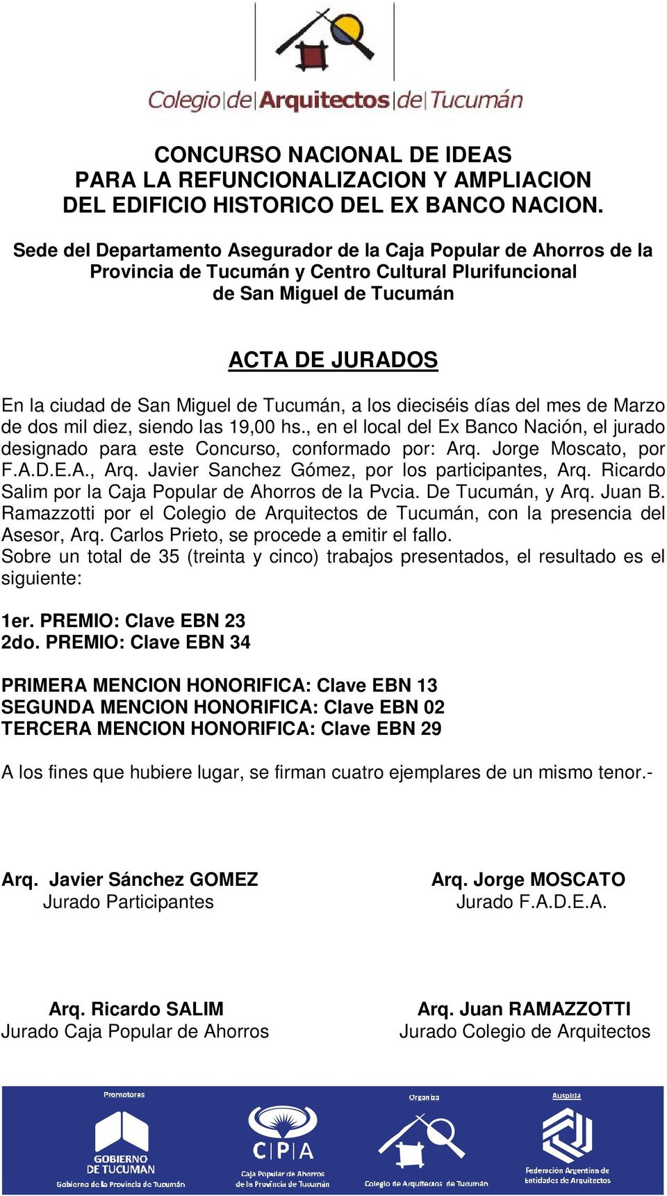 Tucumán, a los dieciséis días del mes de Marzo de dos mil diez, siendo las 19,00 hs., en el local del Ex Banco Nación, el jurado designado para este Concurso, conformado por: Arq.