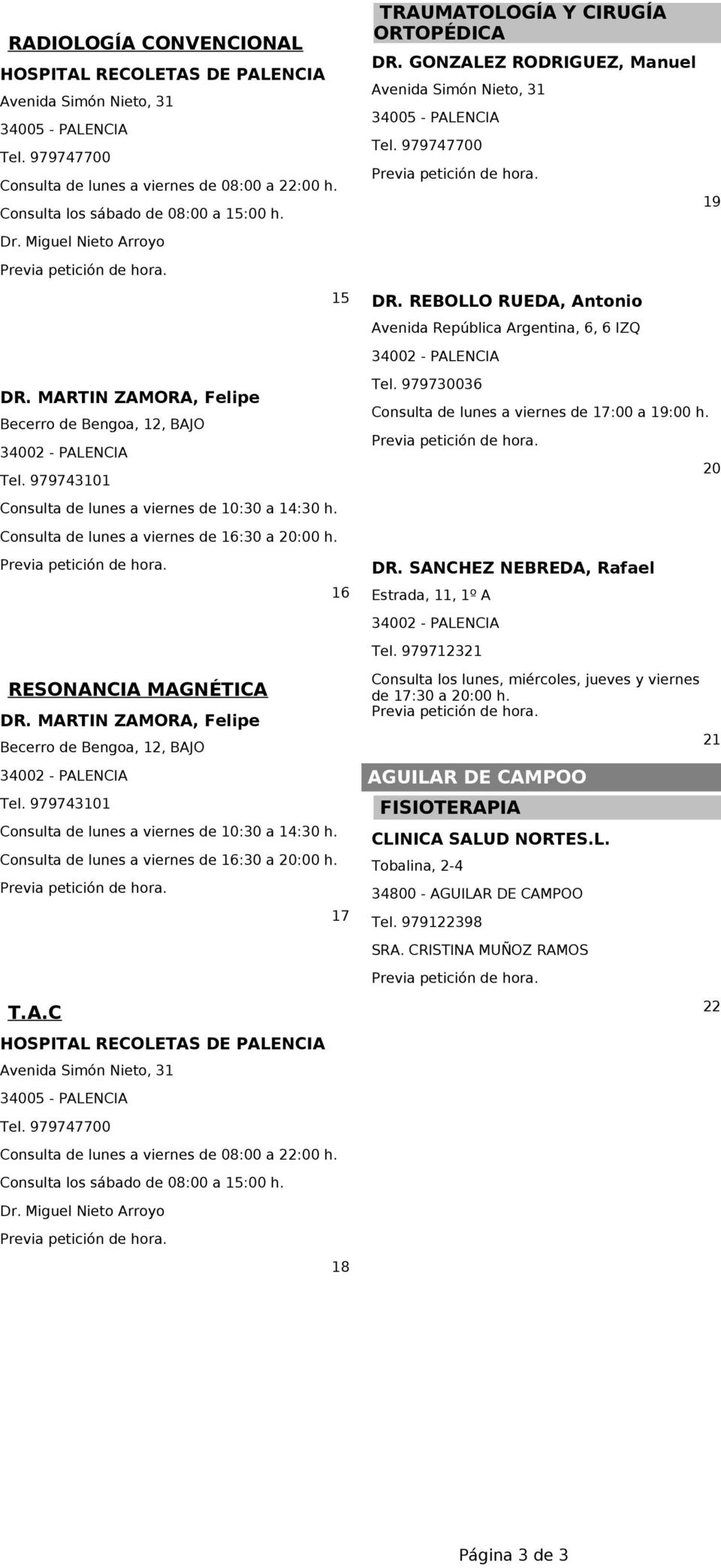 6 RESONANCIA MAGNÉTICA DR. MARTIN ZAMORA, Felipe Becerro de Bengoa,, BAJO 400 - PALENCIA Tel. 979740 Consulta de lunes a viernes de 0:0 a 4:0 h. Consulta de lunes a viernes de 6:0 a 0:00 h. 7 T.A.C HOSPITAL RECOLETAS DE PALENCIA Avenida Simón Nieto, 4005 - PALENCIA Consulta de lunes a viernes de 08:00 a :00 h.