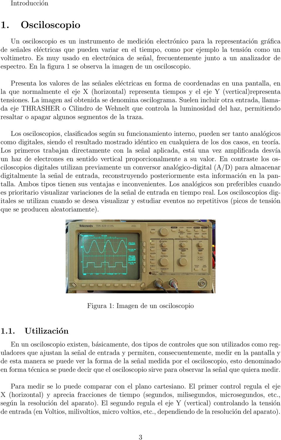 voltimetro. Es muy usado en electrónica de señal, frecuentemente junto a un analizador de espectro. En la figura 1 se observa la imagen de un osciloscopio.