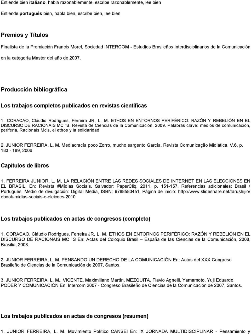 Producción bibliográfica Los trabajos completos publicados en revistas científicas 1. CORACAO, Cláudio Rodrigues, Ferreira JR, L. M.