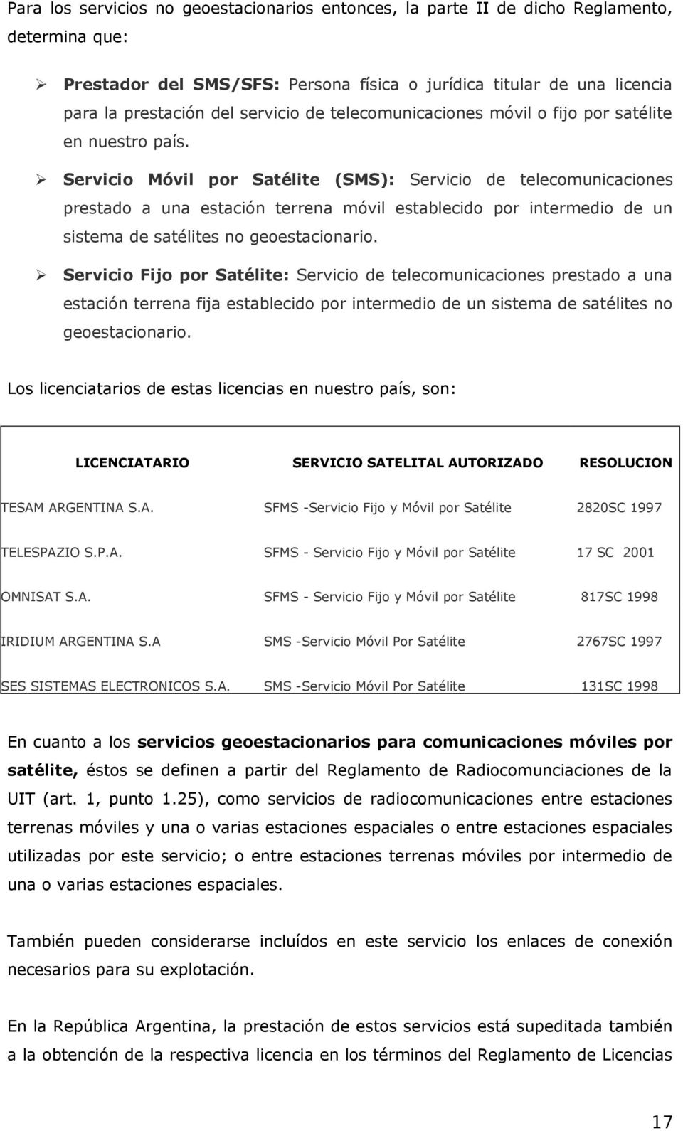 Servicio Móvil por Satélite (SMS): Servicio de telecomunicaciones prestado a una estación terrena móvil establecido por intermedio de un sistema de satélites no geoestacionario.