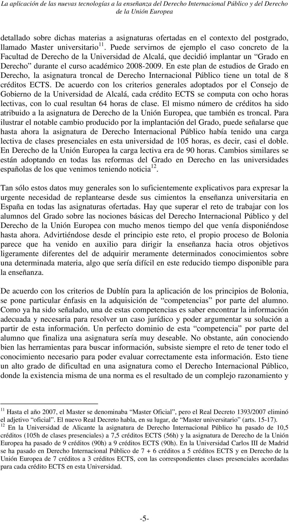 Puede servirnos de ejemplo el caso concreto de la Facultad de Derecho de la Universidad de Alcalá, que decidió implantar un Grado en Derecho durante el curso académico 2008-2009.