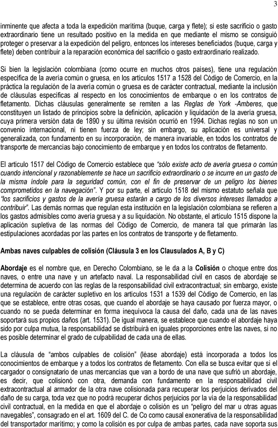 Si bien la legislación colombiana (como ocurre en muchos otros países), tiene una regulación específica de la avería común o gruesa, en los artículos 1517 a 1528 del Código de Comercio, en la