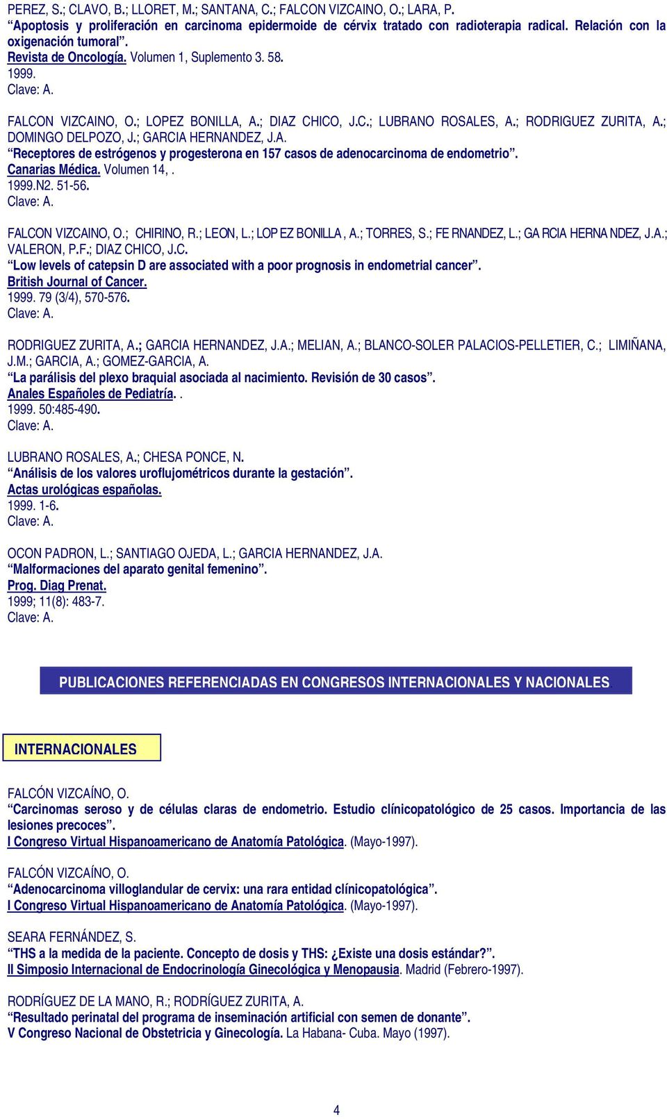 ; GARCIA HERNANDEZ, J.A. Receptores de estrógenos y progesterona en 157 casos de adenocarcinoma de endometrio. Canarias Médica. Volumen 14,. 1999.N2. 51-56. FALCON V IZCAINO, O.; CHIRINO, R.