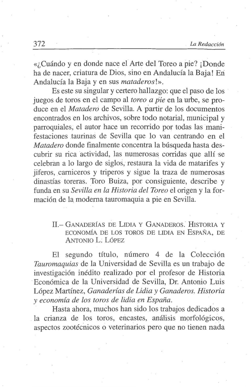 A partir de los documentos encontrados en los archivos, sobre todo notarial, municipal y parroquiales, el autor hace un recorrido por todas las manifestaciones taurinas de Sevilla que lo van