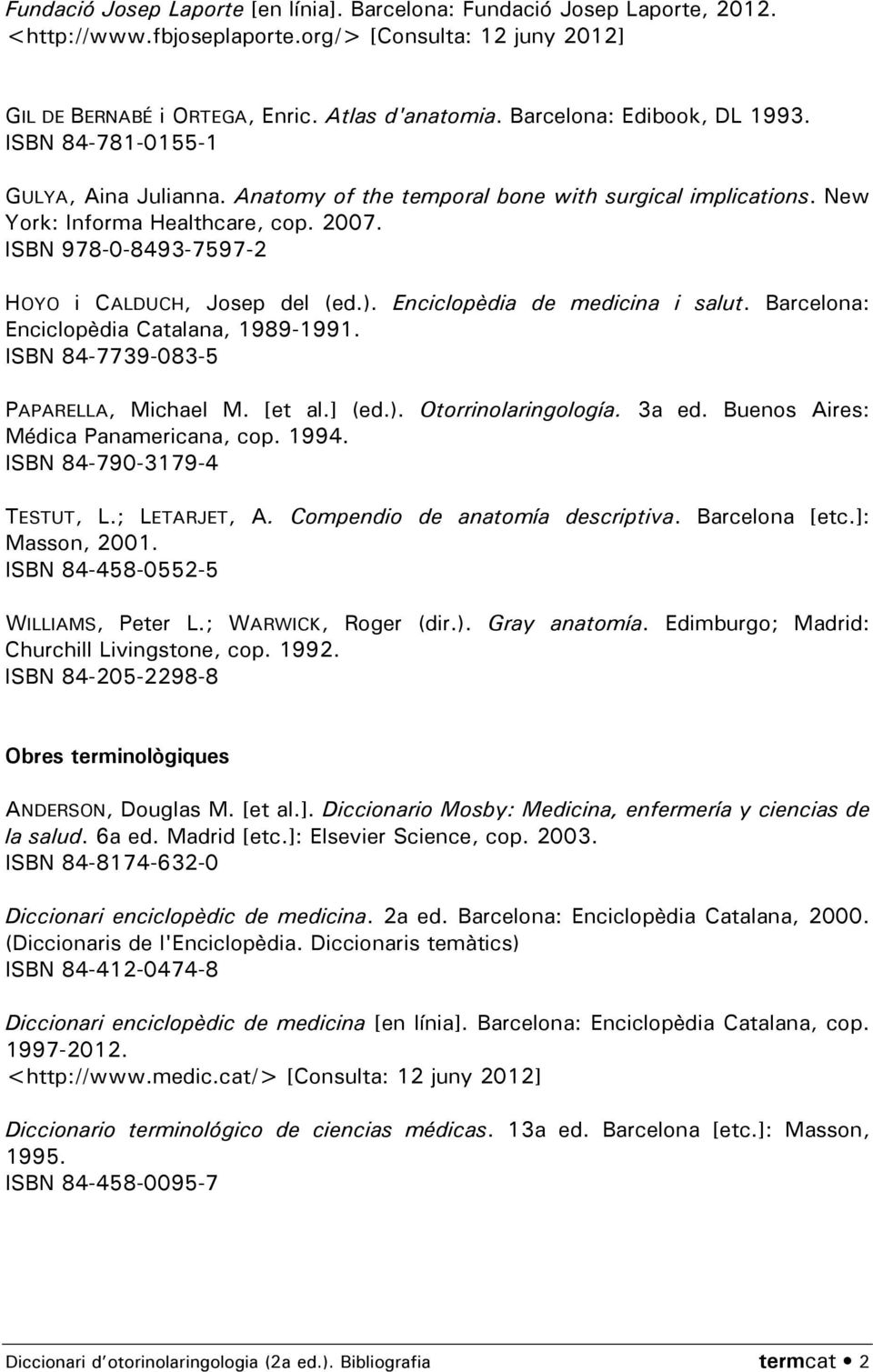 ISBN 978-0-8493-7597-2 HOYO i CALDUCH, Josep del (ed.). Enciclopèdia de medicina i salut. Barcelona: Enciclopèdia Catalana, 1989-1991. ISBN 84-7739-083-5 PAPARELLA, Michael M. [et al.] (ed.). Otorrinolaringología.