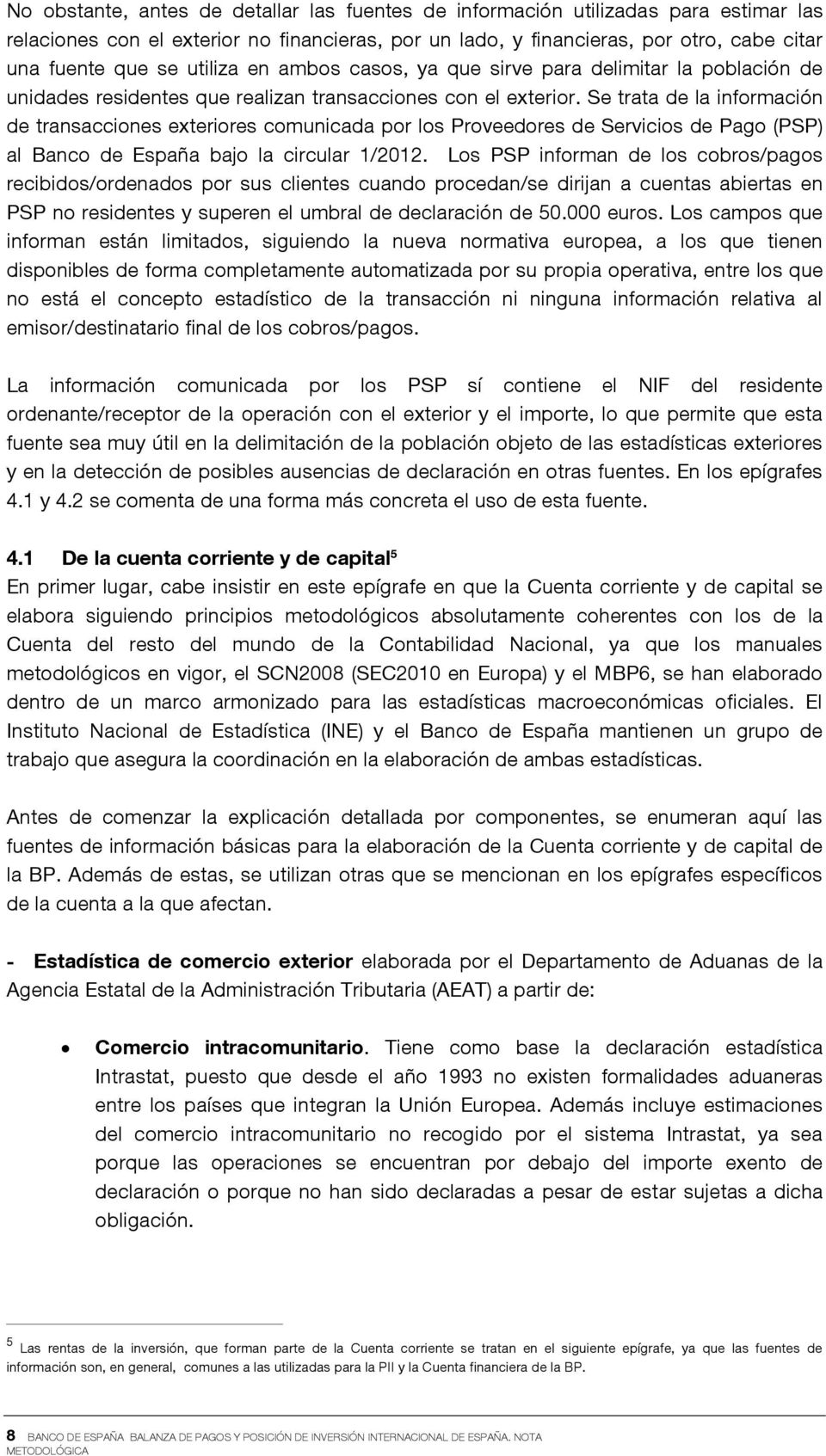 Se trata de la información de transacciones exteriores comunicada por los Proveedores de Servicios de Pago (PSP) al Banco de España bajo la circular 1/2012.
