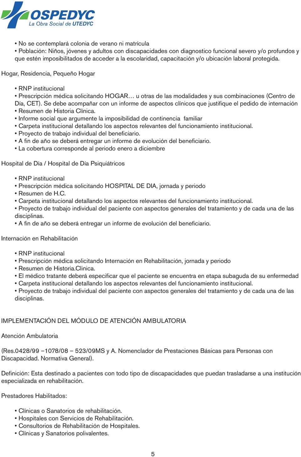 Hogar, Residencia, Pequeño Hogar RNP institucional Prescripción médica solicitando HOGAR u otras de las modalidades y sus combinaciones (Centro de Día, CET).