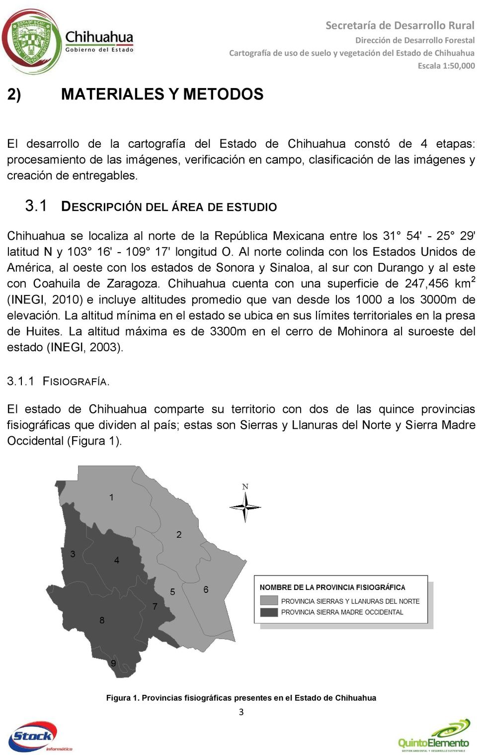 1 DESCRIPCIÓN DEL ÁREA DE ESTUDIO Chihuahua se localiza al norte de la República Mexicana entre los 31 54' - 25 29' latitud N y 103 16' - 109 17' longitud O.