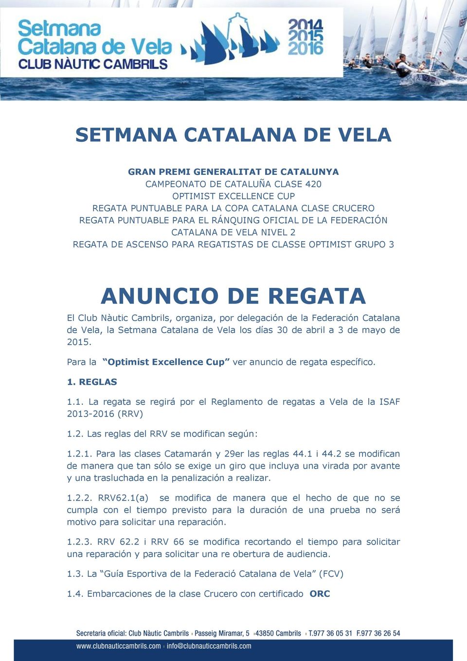 Federación Catalana de Vela, la Setmana Catalana de Vela los días 30 de abril a 3 de mayo de 2015. Para la Optimist Excellence Cup ver anuncio de regata específico. 1. REGLAS 1.1. La regata se regirá por el Reglamento de regatas a Vela de la ISAF 2013-2016 (RRV) 1.