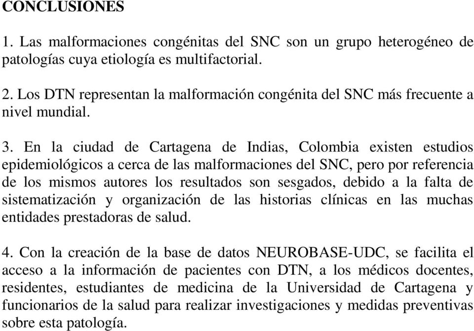 En la ciudad de Cartagena de Indias, Colombia existen estudios epidemiológicos a cerca de las malformaciones del SNC, pero por referencia de los mismos autores los resultados son sesgados, debido a