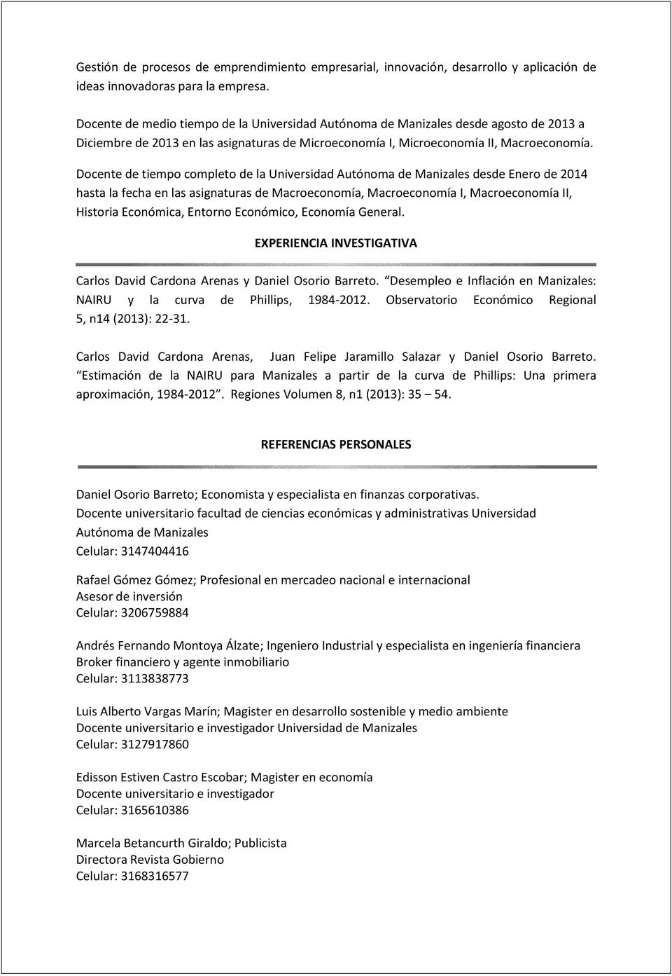 Docente de tiempo completo de la Universidad Autónoma de Manizales desde Enero de 2014 hasta la fecha en las asignaturas de Macroeconomía, Macroeconomía I, Macroeconomía II, Historia Económica,