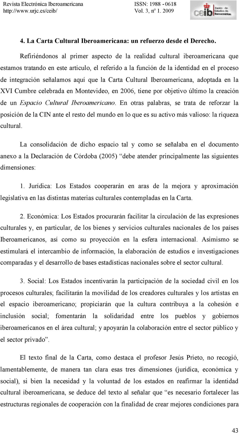 la Carta Cultural Iberoamericana, adoptada en la XVI Cumbre celebrada en Montevideo, en 2006, tiene por objetivo último la creación de un Espacio Cultural Iberoamericano.