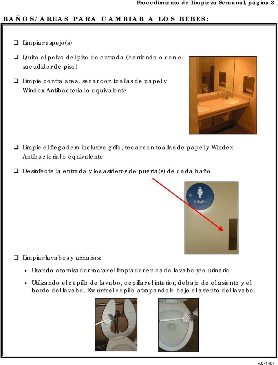 Antibacterial o equivalente Desinfecte la entrada y los asideros de puerta(s) de cada baño Limpiar lavabos y urinarios: Usando atomisador rociar el limpiador en cada