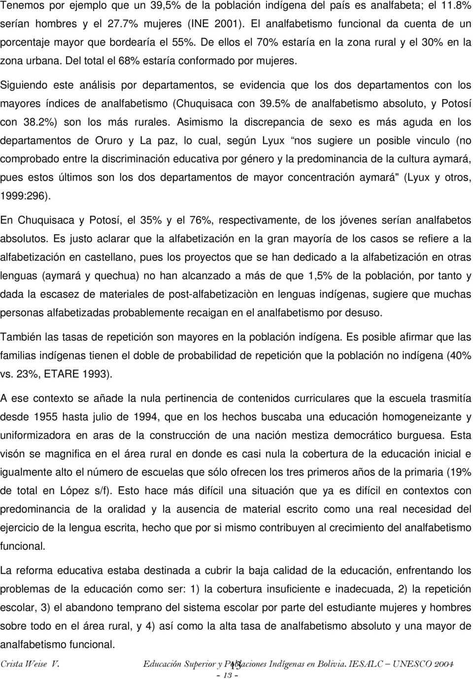 Siguiendo este análisis por departamentos, se evidencia que los dos departamentos con los mayores índices de analfabetismo (Chuquisaca con 39.5% de analfabetismo absoluto, y Potosí con 38.