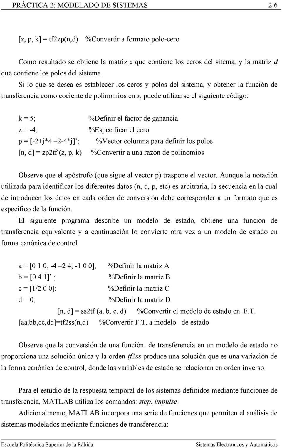 [-+j*4-4*j] ; [n, d] = zptf (z, p, k) %Definir el factor de ganancia %Especificar el cero %Vector columna para definir los polos %Convertir a una razón de polinomios Observe que el apóstrofo (que