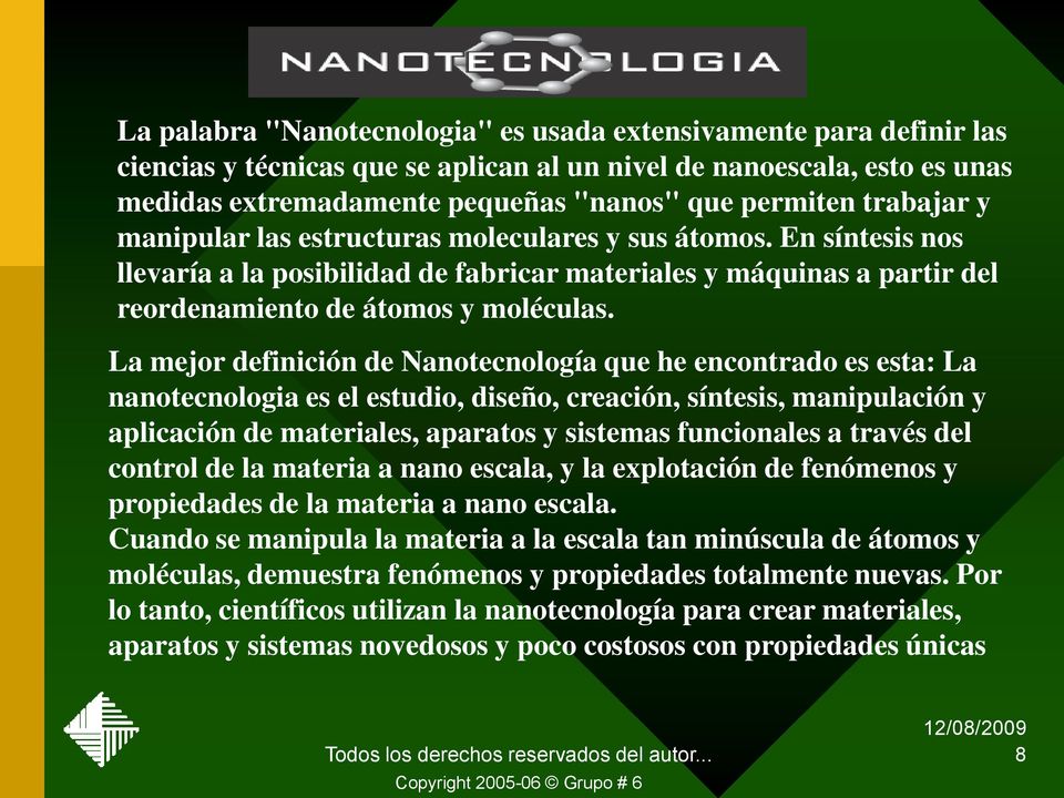 La mejor definición de Nanotecnología que he encontrado es esta: La nanotecnologia es el estudio, diseño, creación, síntesis, manipulación y aplicación de materiales, aparatos y sistemas funcionales