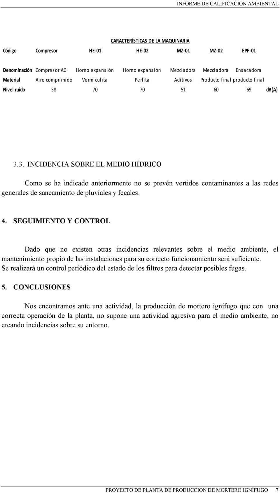 3. INCIDENCIA SOBRE EL MEDIO HÍDRICO Como se ha indicado anteriormente no se prevén vertidos contaminantes a las redes generales de saneamiento de pluviales y fecales. 4.