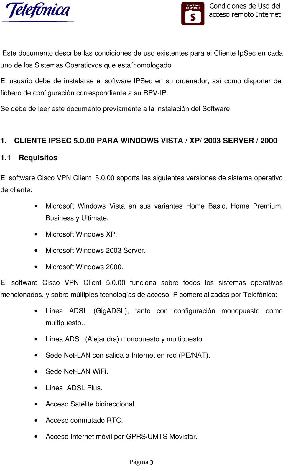 00 PARA WINDOWS VISTA / XP/ 2003 SERVER / 2000 1.1 Requisitos El software Cisco VPN Client 5.0.00 soporta las siguientes versiones de sistema operativo de cliente: Microsoft Windows Vista en sus variantes Home Basic, Home Premium, Business y Ultimate.