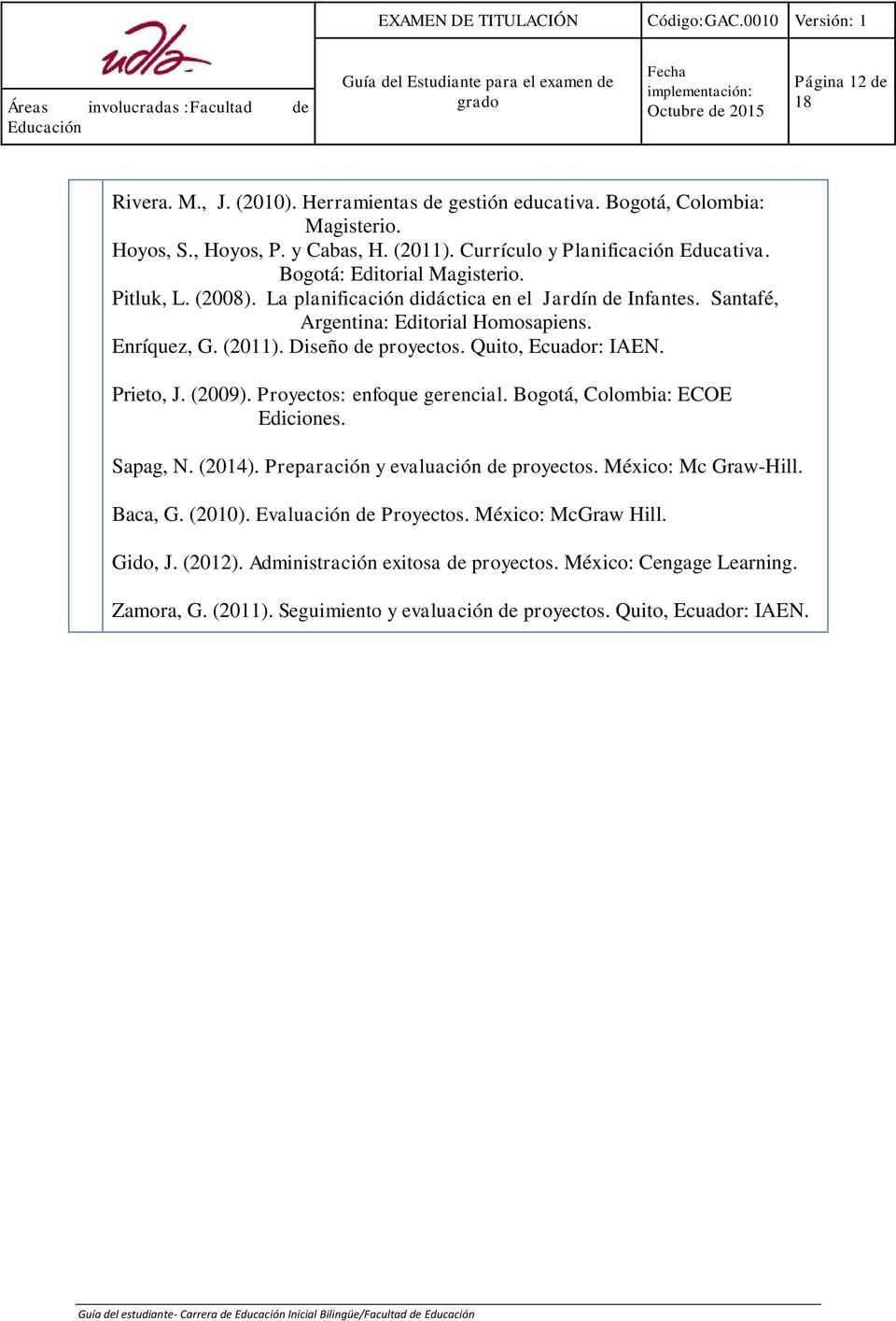Quito, Ecuador: IAEN. Prieto, J. (2009). Proyectos: enfoque gerencial. Bogotá, Colombia: ECOE Ediciones. Sapag, N. (2014). Preparación y evaluación de proyectos. México: Mc Graw-Hill. Baca, G.