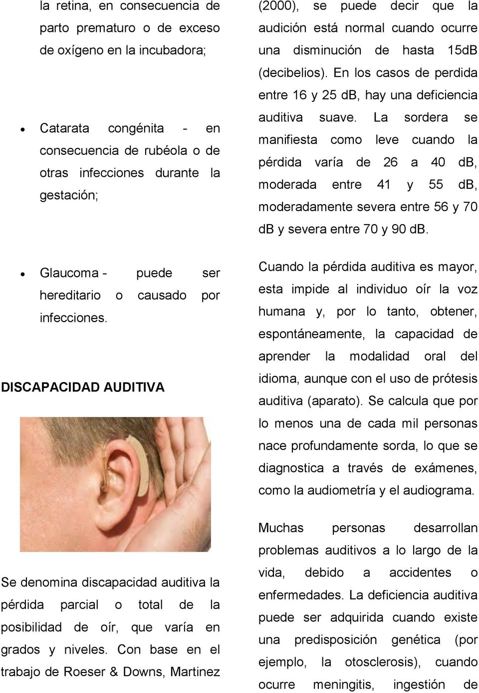 En los casos de perdida entre 16 y 25 db, hay una deficiencia auditiva suave.