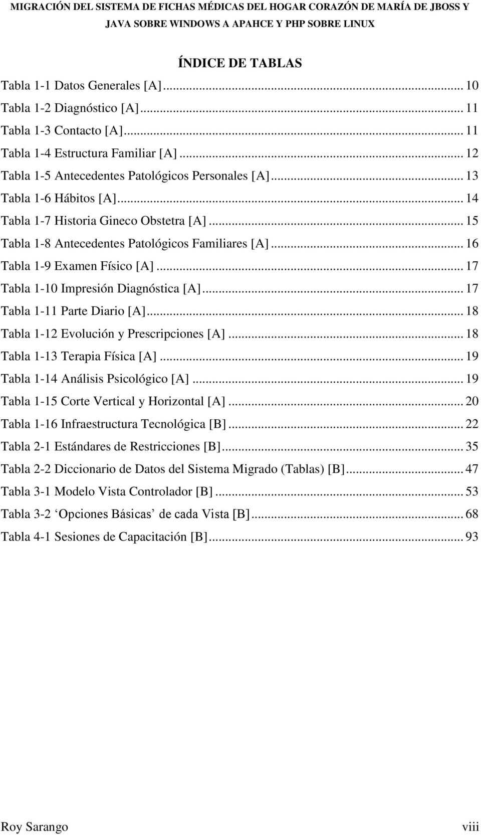 .. 16 Tabla 1-9 Examen Físico [A]... 17 Tabla 1-10 Impresión Diagnóstica [A]... 17 Tabla 1-11 Parte Diario [A]... 18 Tabla 1-12 Evolución y Prescripciones [A]... 18 Tabla 1-13 Terapia Física [A].
