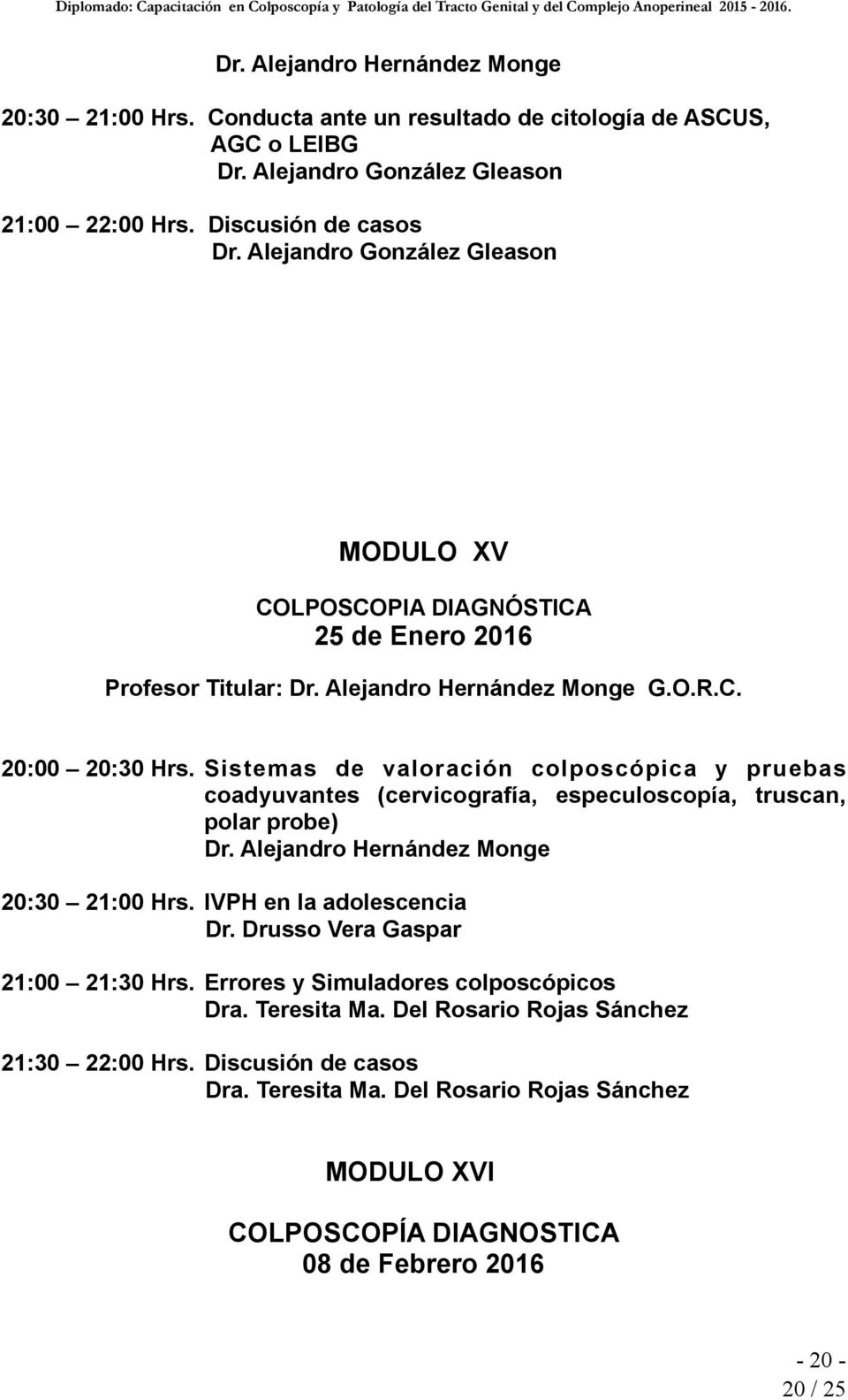 Sistemas de valoración colposcópica y pruebas coadyuvantes (cervicografía, especuloscopía, truscan, polar probe) Dr. Alejandro Hernández Monge 20:30 21:00 Hrs.