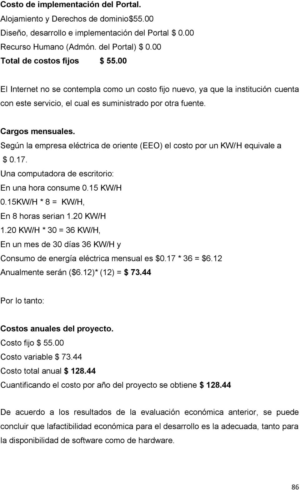 Según la empresa eléctrica de oriente (EEO) el costo por un KW/H equivale a $ 0.17. Una computadora de escritorio: En una hora consume 0.15 KW/H 0.15KW/H * 8 = KW/H, En 8 horas serian 1.20 KW/H 1.