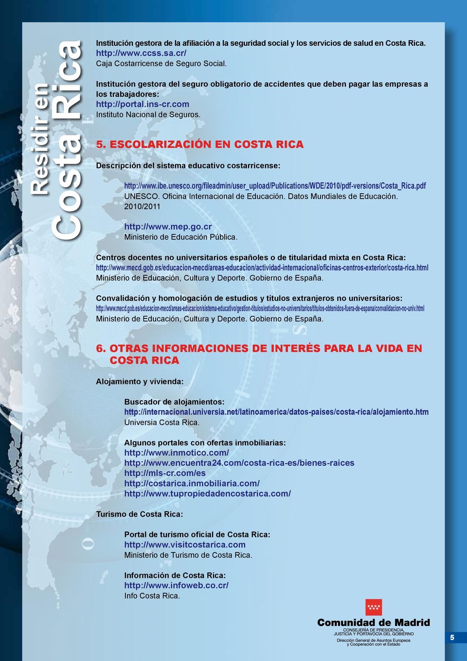 ESCOLARIZACIÓN EN COSTA RICA Descripción del sistema educativo costarricense: http://www.ibe.unesco.org/fileadmin/user_upload/publications/wde/2010/pdf-versions/costa_rica.pdf UNESCO.