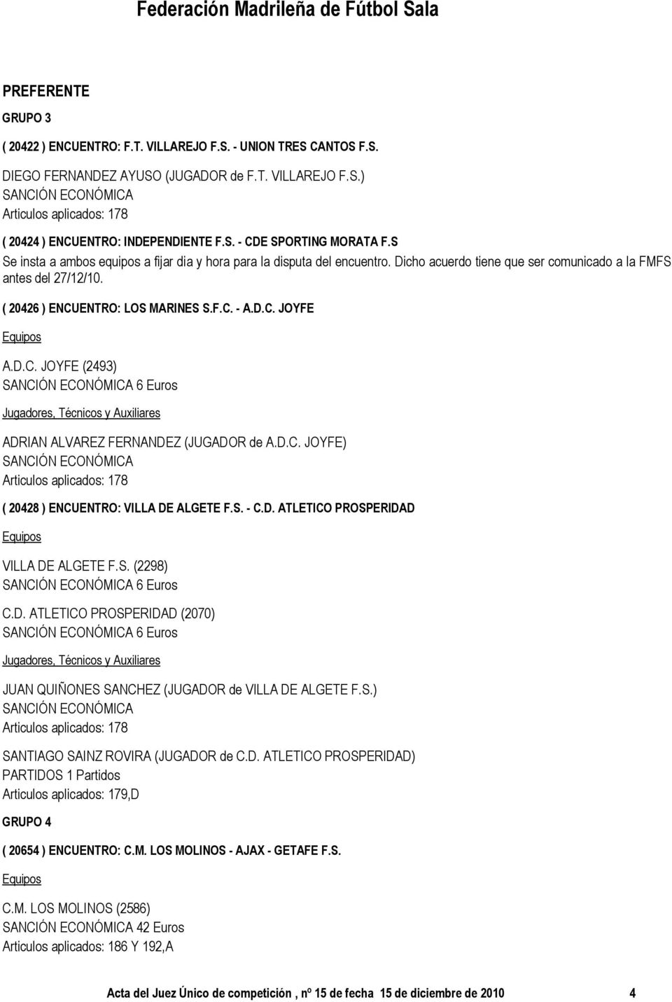 D.C. JOYFE (2493) 6 Euros ADRIAN ALVAREZ FERNANDEZ (JUGADOR de A.D.C. JOYFE) ( 20428 ) ENCUENTRO: VILLA DE ALGETE F.S. - C.D. ATLETICO PROSPERIDAD VILLA DE ALGETE F.S. (2298) 6 Euros C.D. ATLETICO PROSPERIDAD (2070) 6 Euros JUAN QUIÑONES SANCHEZ (JUGADOR de VILLA DE ALGETE F.
