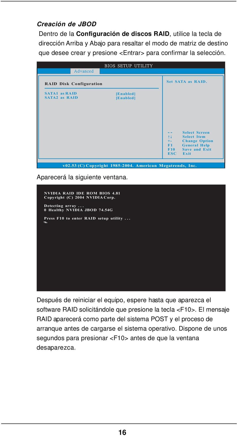 53 (C) Copyright 1985-2004. American Megatrends, Inc. Aparecerá la siguiente ventana. NVIDIA RAID IDE ROM BIOS 4.81 Copyright (C) 2004 NVIDIA Corp. Detecting array... 0 Healthy NVIDIA JBOD 74.