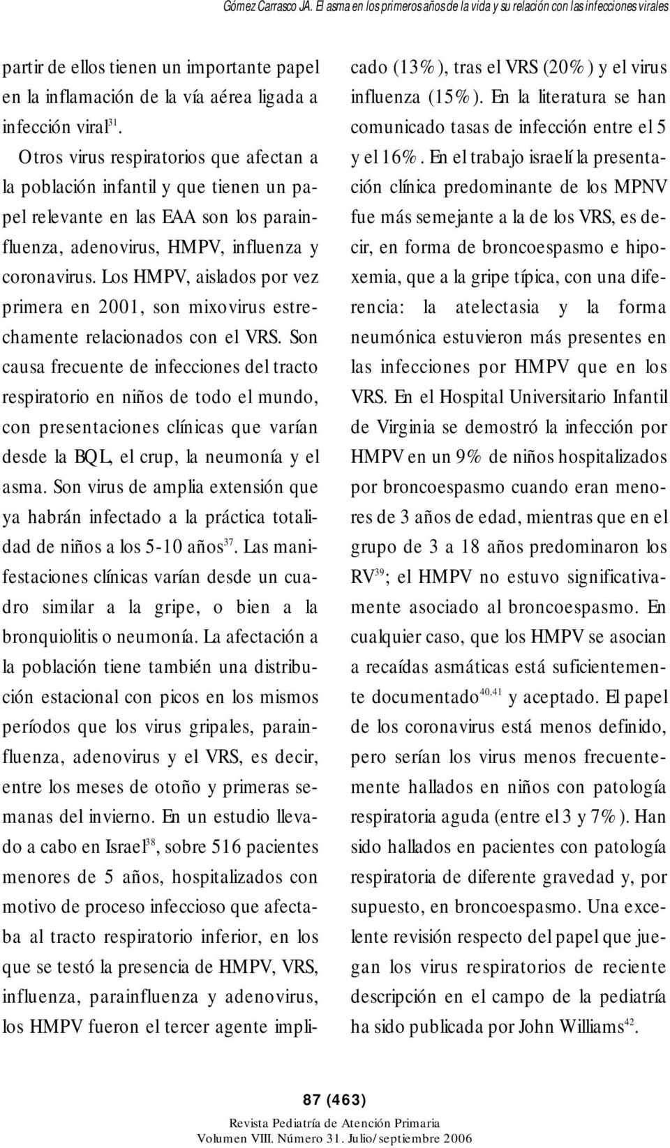 Los HMPV, aislados por vez primera en 2001, son mixovirus estrechamente relacionados con el VRS.