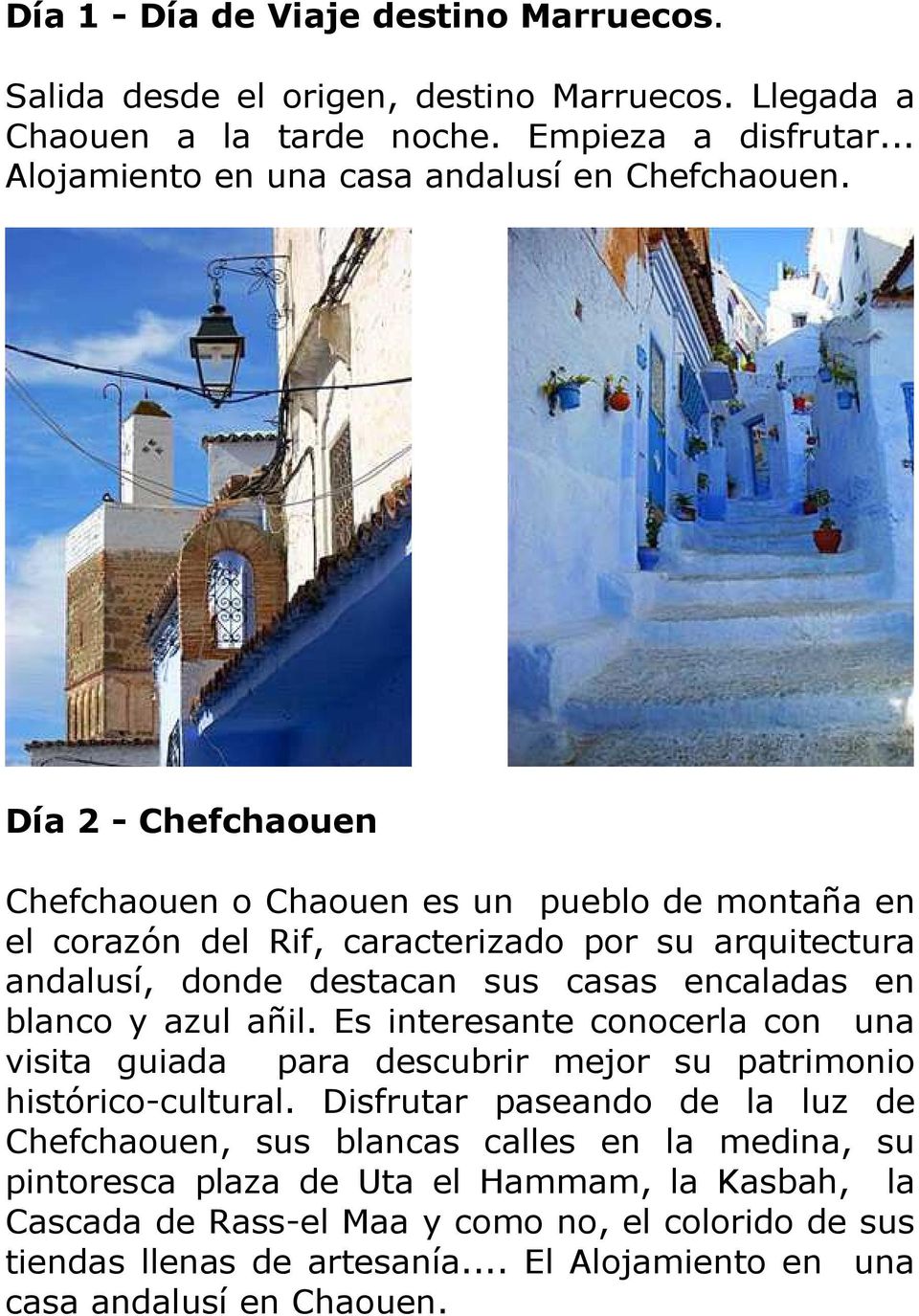Día 2 - Chefchaouen Chefchaouen o Chaouen es un pueblo de montaña en el corazón del Rif, caracterizado por su arquitectura andalusí, donde destacan sus casas encaladas en blanco y azul