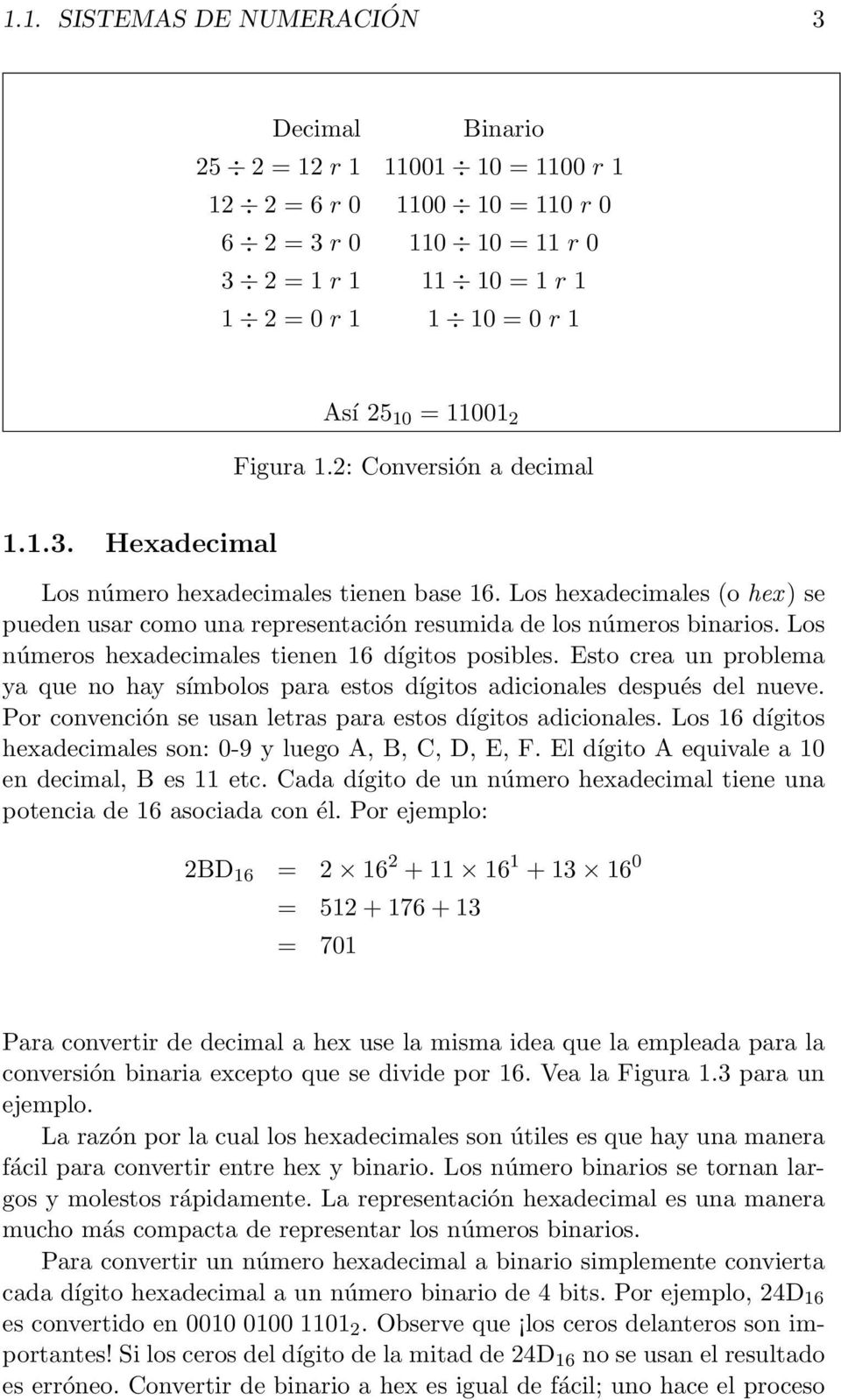 Los hexadecimales (o hex) se pueden usar como una representación resumida de los números binarios. Los números hexadecimales tienen 16 dígitos posibles.