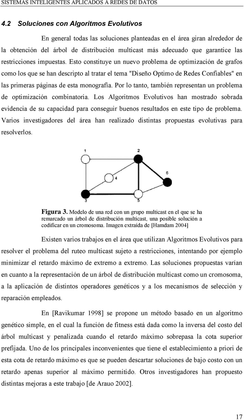 Esto constituye un nuevo problema de optimización de grafos como los que se han descripto al tratar el tema "Diseño Optimo de Redes Confiables" en las primeras páginas de esta monografía.