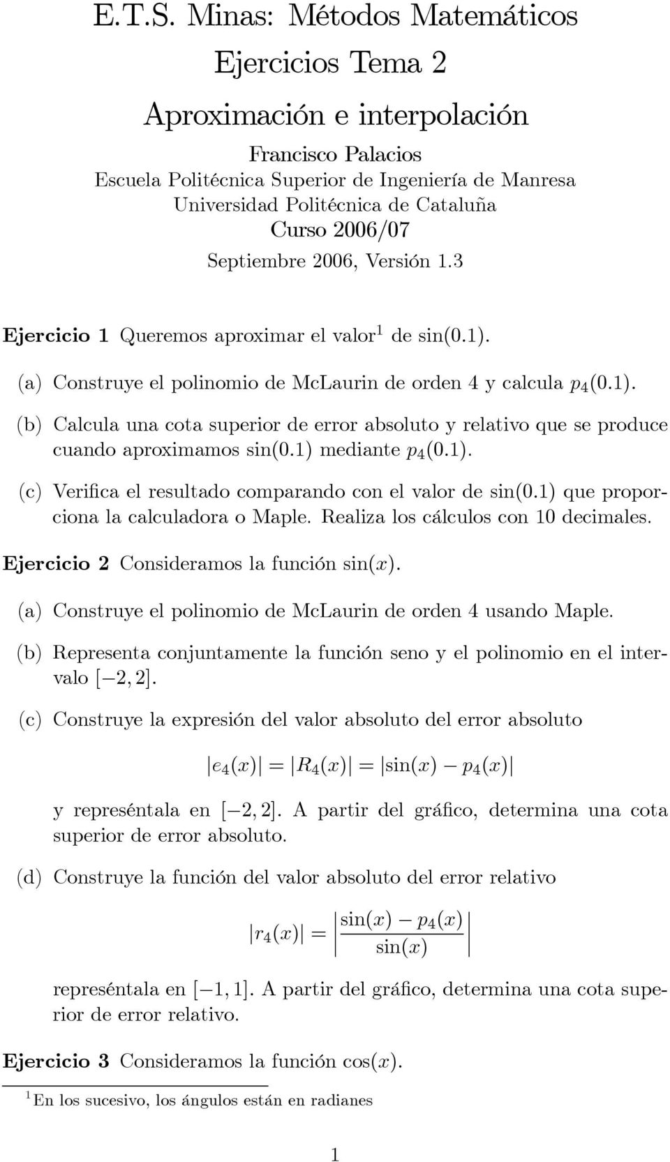 Septiembre 2006, Versión 1.3 Ejercicio 1 Queremos aproximar el valor 1 de sin(0.1). (a) Construye el polinomio de McLaurin de orden 4 y calcula p 4 (0.1). (b) Calcula una cota superior de error absoluto y relativo que se produce cuando aproximamos sin(0.