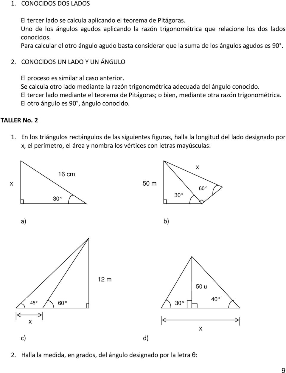 Se calcula otro lado mediante la razón trigonométrica adecuada del ángulo conocido. El tercer lado mediante el teorema de Pitágoras; o bien, mediante otra razón trigonométrica.