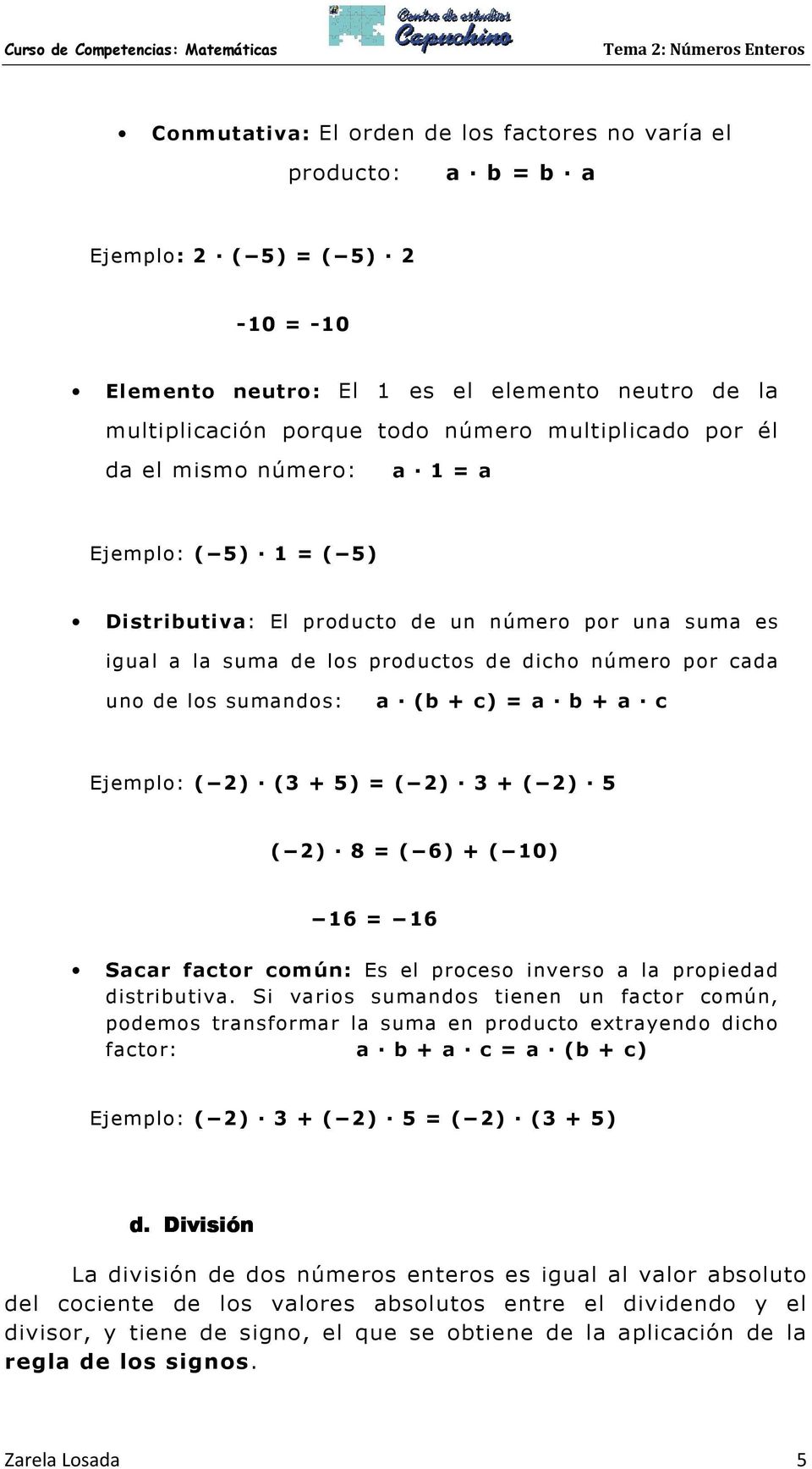 sumandos: a (b + c) = a b + a c Ejemplo: ( 2) (3 + 5) = ( 2) 3 + ( 2) 5 ( 2) 8 = ( 6) + ( 10) 16 = 16 Sacar factor común: Es el proceso inverso a la propiedad distributiva.