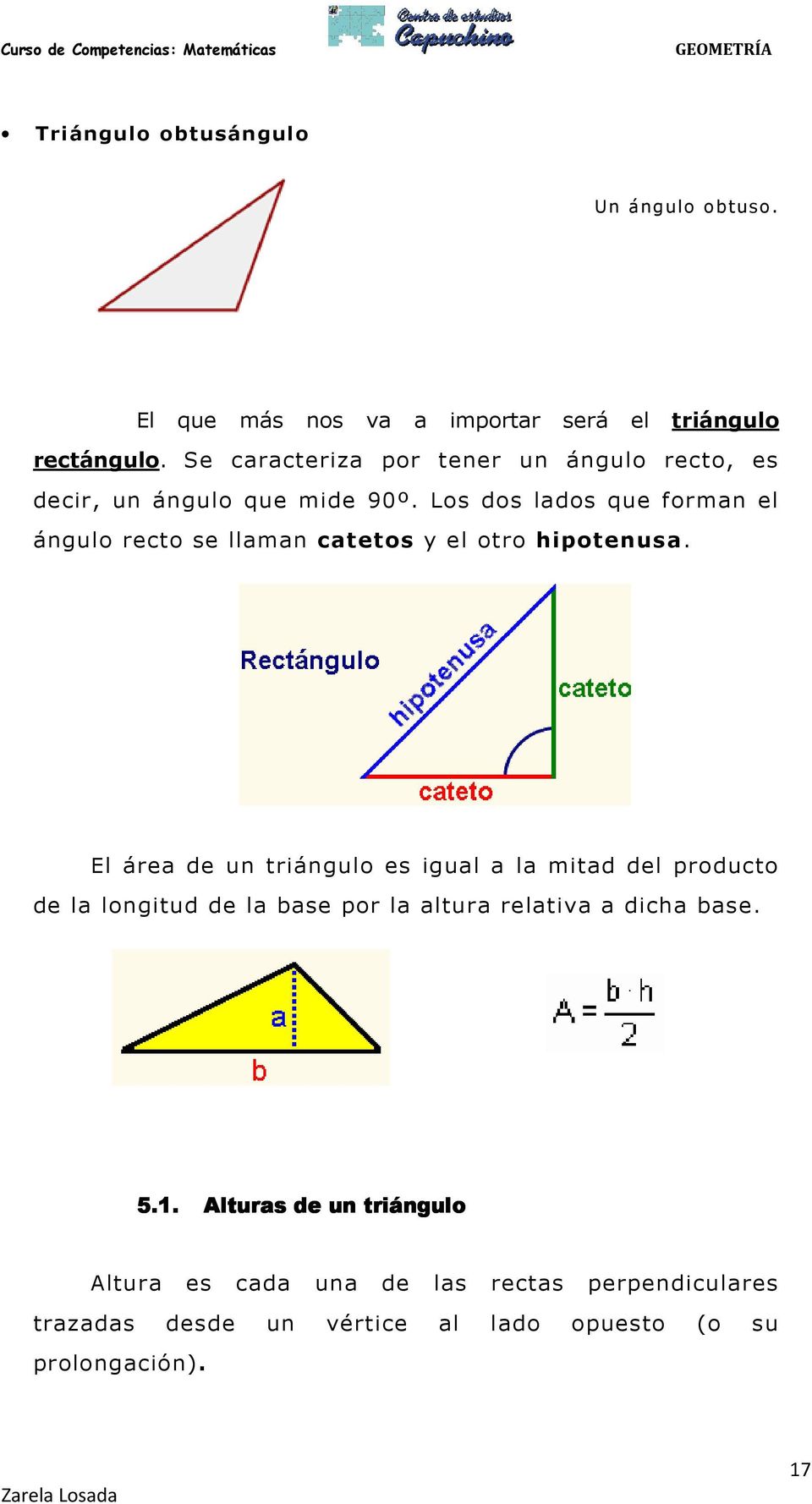 Los dos lados que forman el ángulo recto se llaman catetos y el otro hipotenusa.