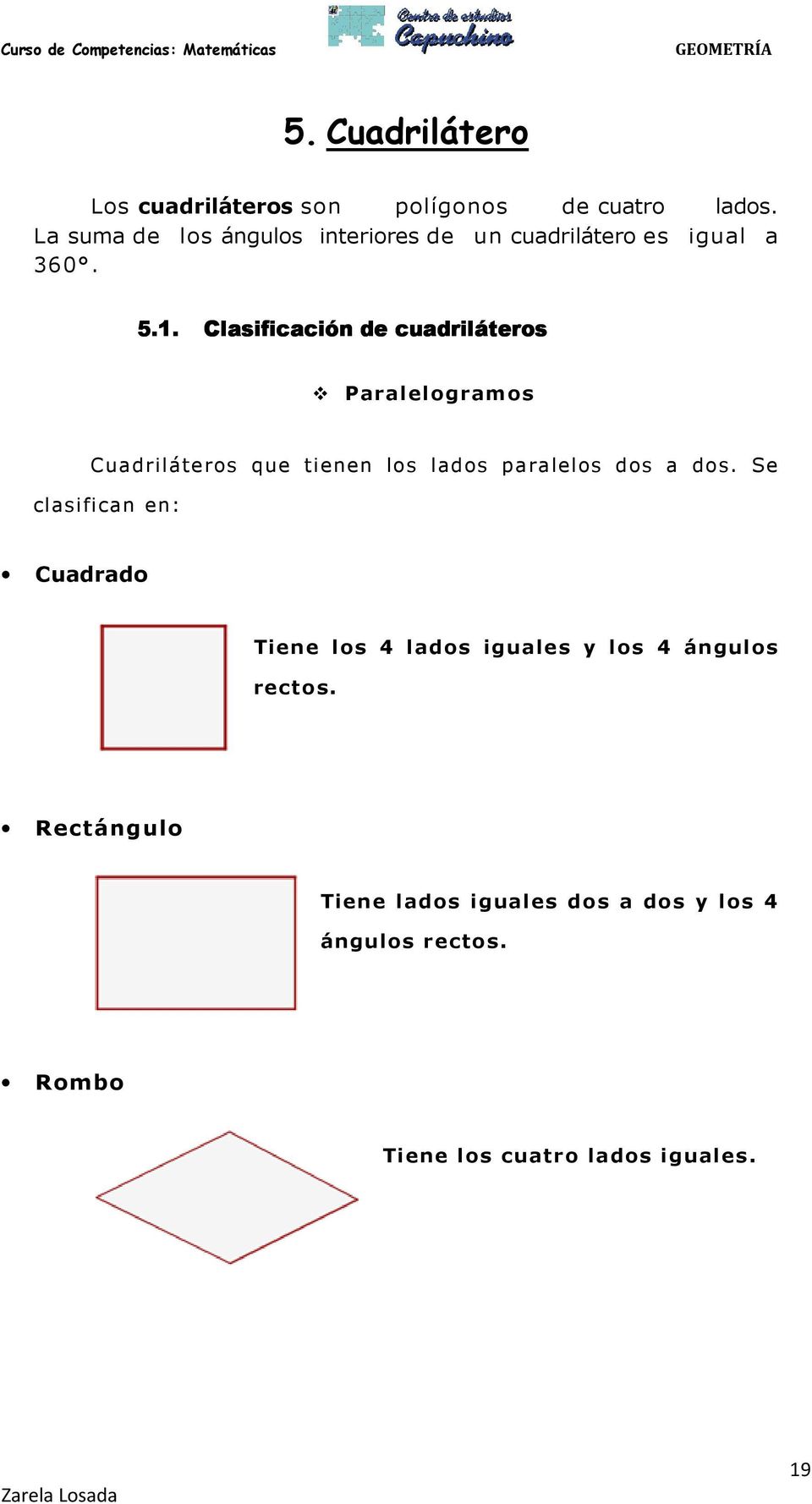 Clasificación de cuadriláteros Paralelogramos Cuadriláteros que tienen los lados paralelos dos a dos.