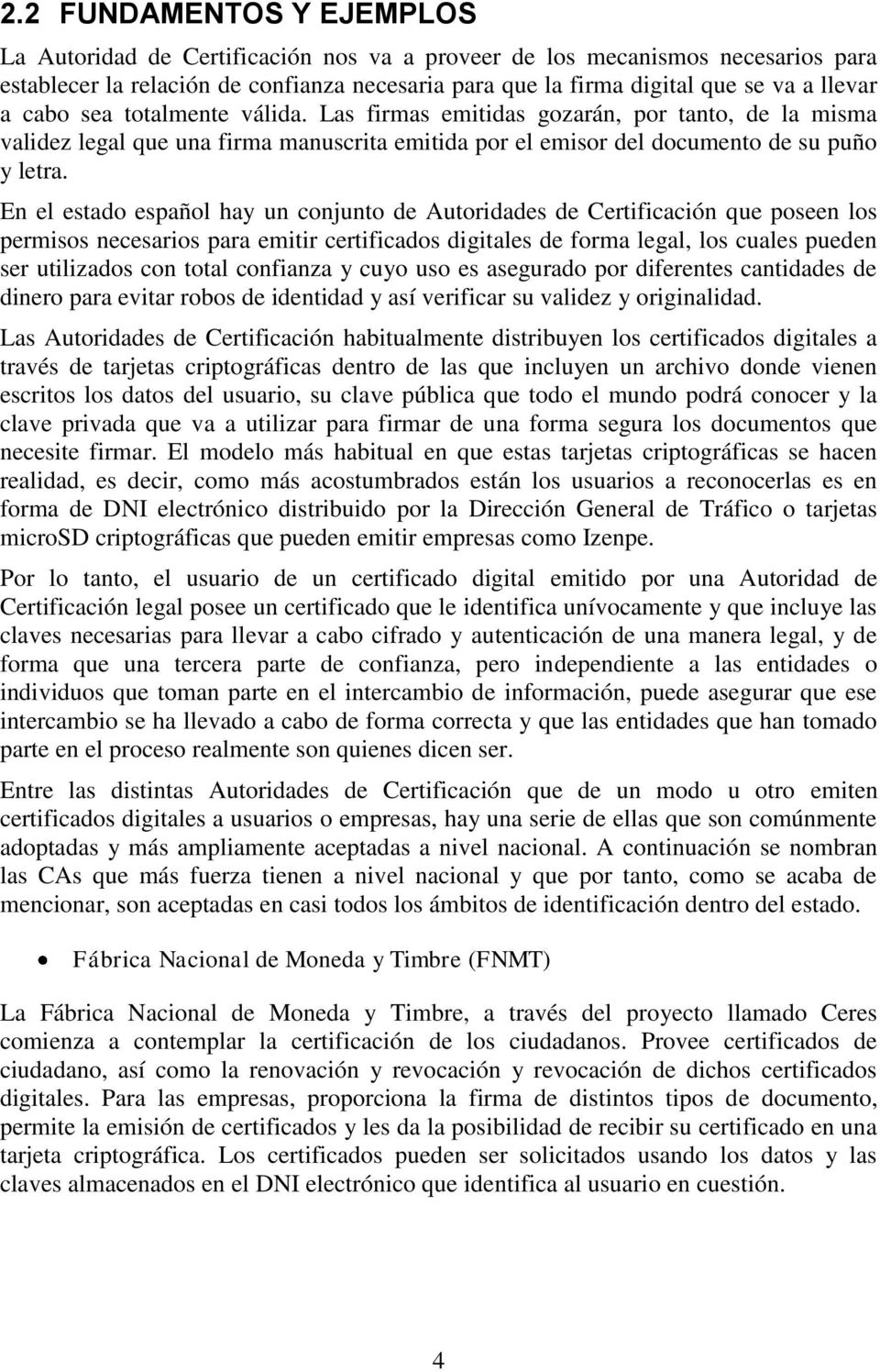 En el estado español hay un conjunto de Autoridades de Certificación que poseen los permisos necesarios para emitir certificados digitales de forma legal, los cuales pueden ser utilizados con total