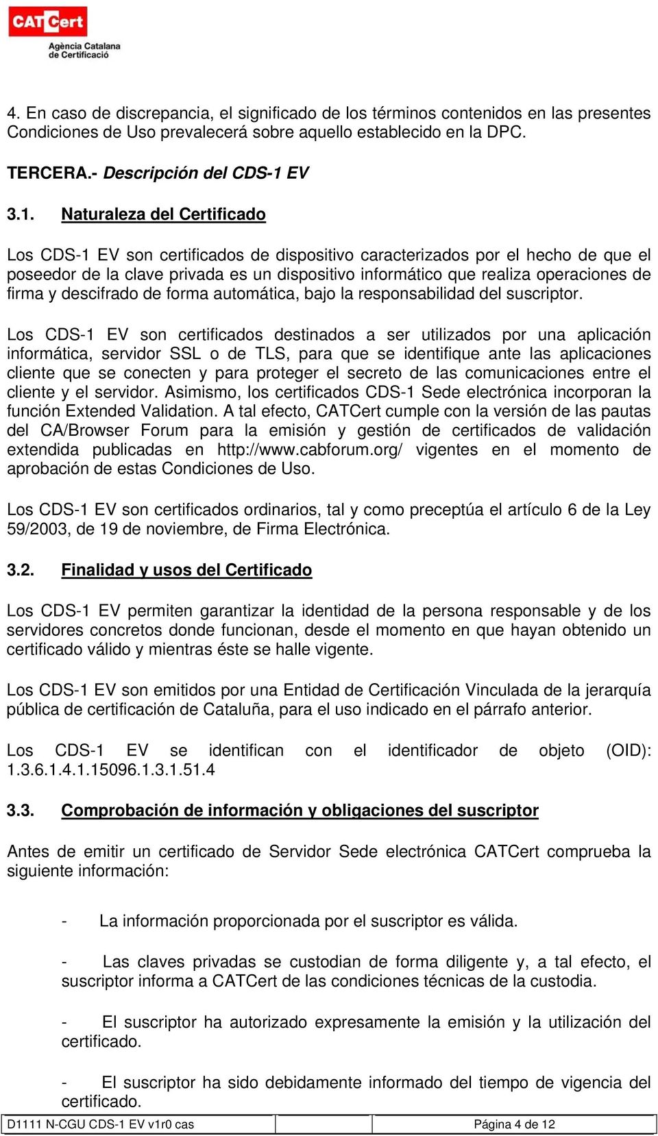 Naturaleza del Certificado Los CDS-1 EV son certificados de dispositivo caracterizados por el hecho de que el poseedor de la clave privada es un dispositivo informático que realiza operaciones de